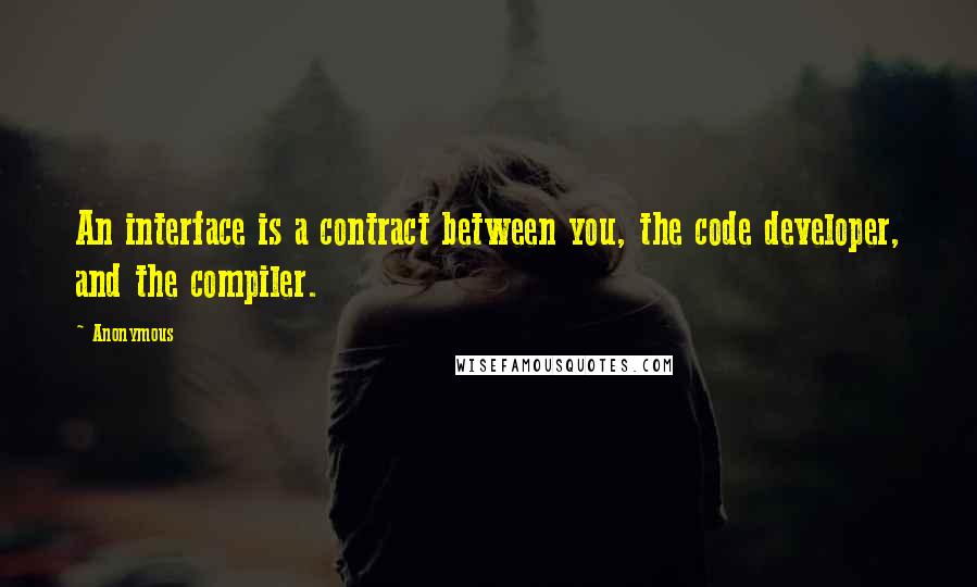 Anonymous Quotes: An interface is a contract between you, the code developer, and the compiler.