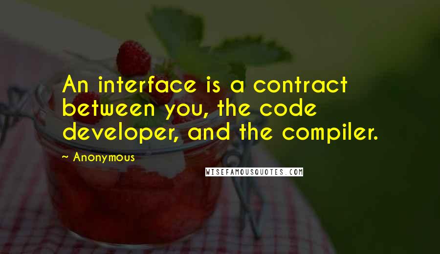 Anonymous Quotes: An interface is a contract between you, the code developer, and the compiler.