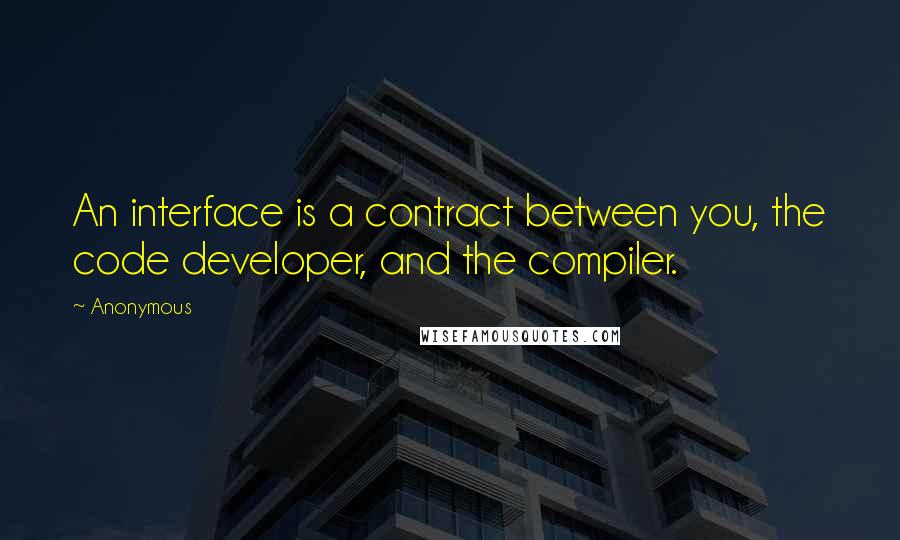 Anonymous Quotes: An interface is a contract between you, the code developer, and the compiler.