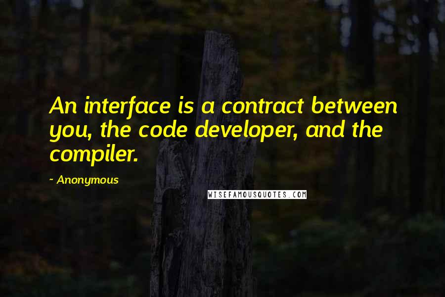 Anonymous Quotes: An interface is a contract between you, the code developer, and the compiler.