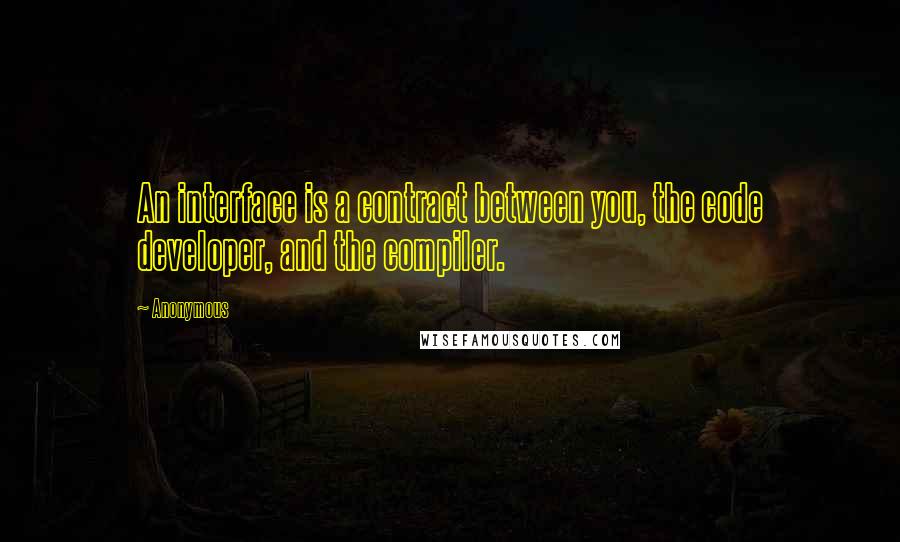 Anonymous Quotes: An interface is a contract between you, the code developer, and the compiler.