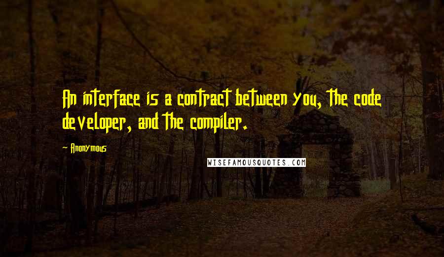 Anonymous Quotes: An interface is a contract between you, the code developer, and the compiler.