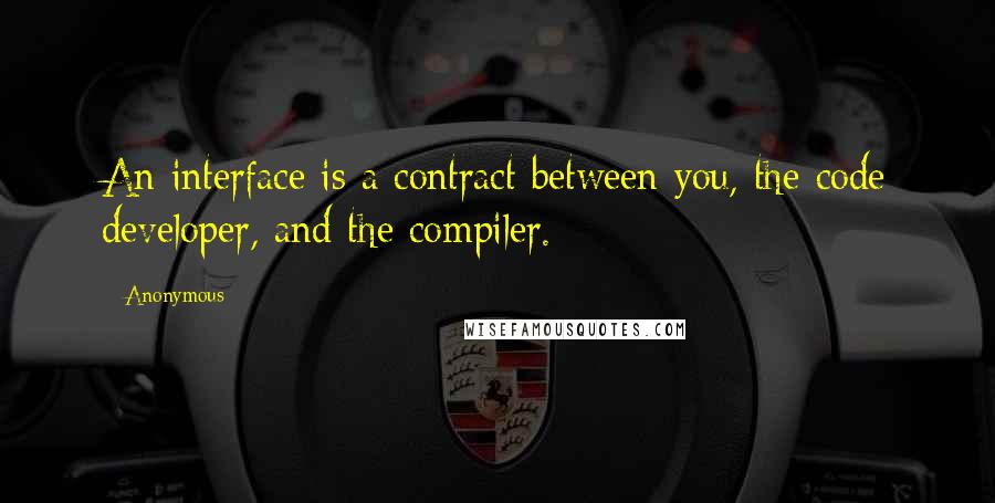 Anonymous Quotes: An interface is a contract between you, the code developer, and the compiler.
