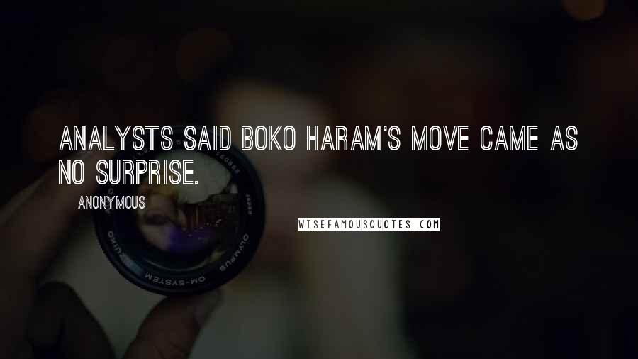 Anonymous Quotes: Analysts said Boko Haram's move came as no surprise.