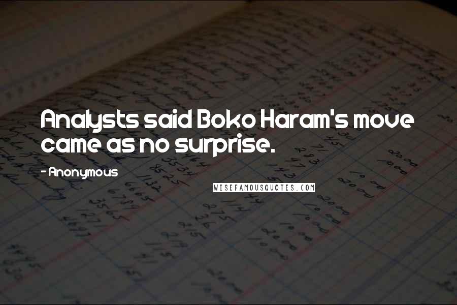 Anonymous Quotes: Analysts said Boko Haram's move came as no surprise.