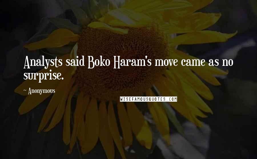 Anonymous Quotes: Analysts said Boko Haram's move came as no surprise.