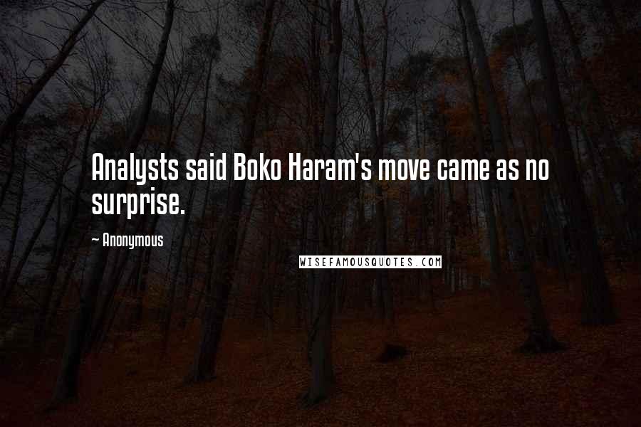 Anonymous Quotes: Analysts said Boko Haram's move came as no surprise.