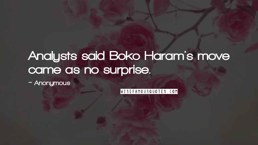 Anonymous Quotes: Analysts said Boko Haram's move came as no surprise.