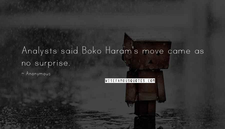 Anonymous Quotes: Analysts said Boko Haram's move came as no surprise.