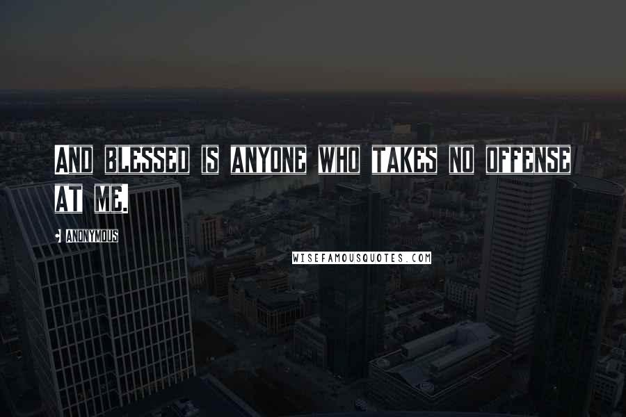 Anonymous Quotes: And blessed is anyone who takes no offense at me.
