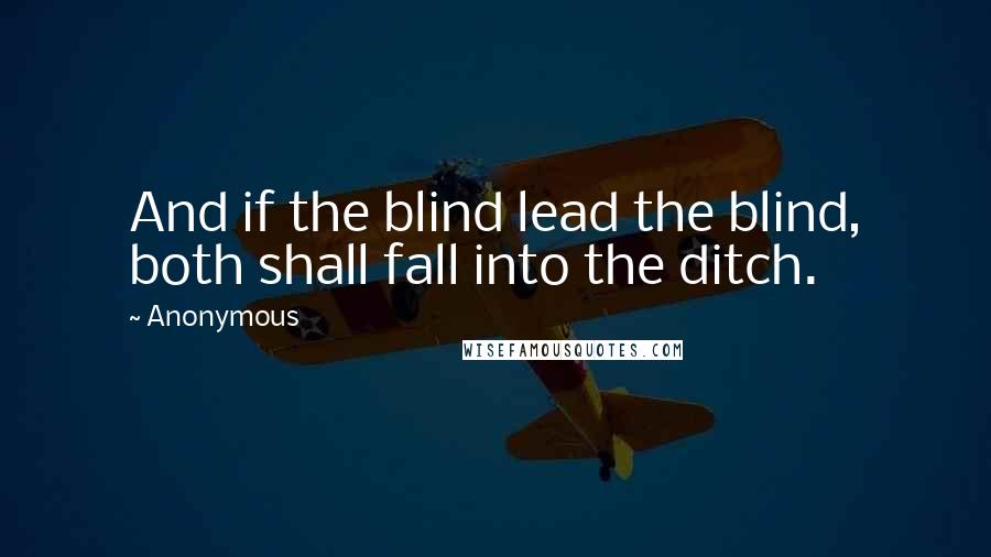 Anonymous Quotes: And if the blind lead the blind, both shall fall into the ditch.