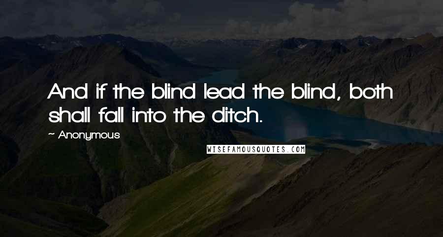 Anonymous Quotes: And if the blind lead the blind, both shall fall into the ditch.