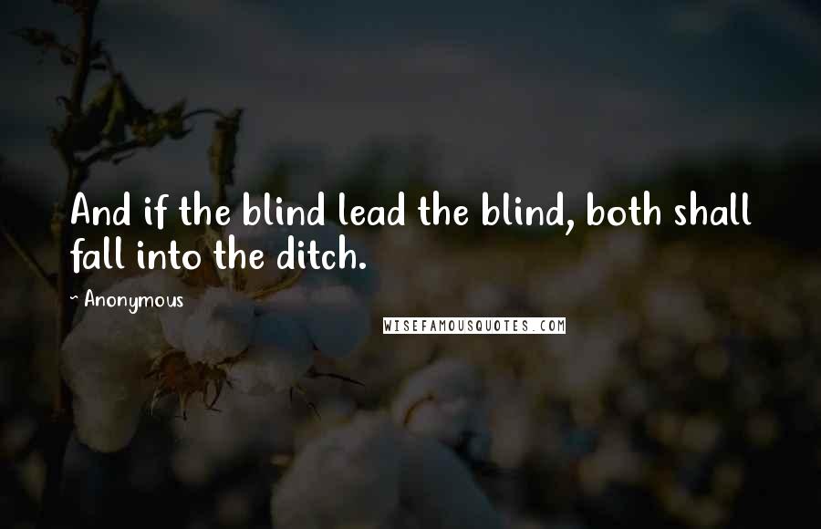Anonymous Quotes: And if the blind lead the blind, both shall fall into the ditch.