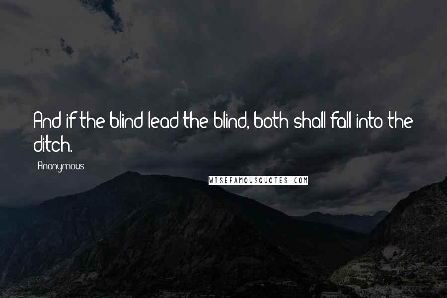 Anonymous Quotes: And if the blind lead the blind, both shall fall into the ditch.