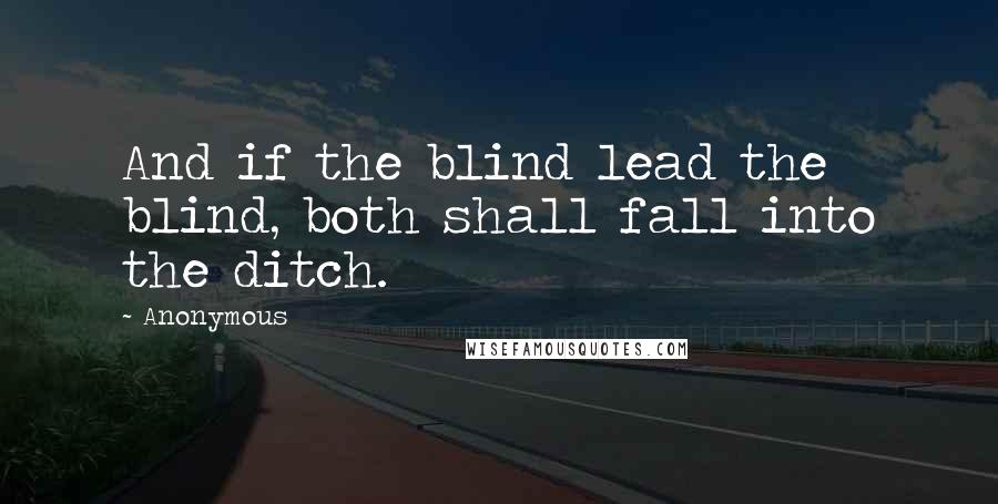 Anonymous Quotes: And if the blind lead the blind, both shall fall into the ditch.