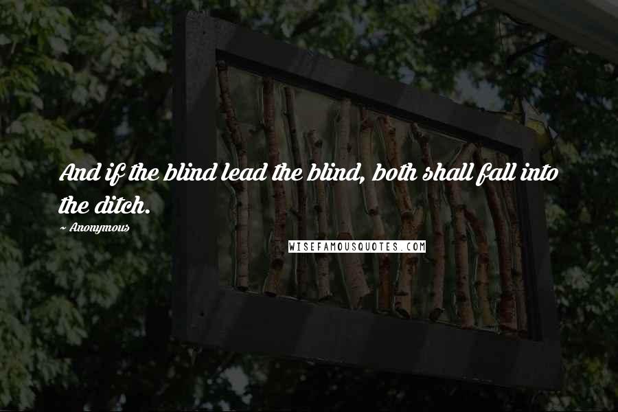 Anonymous Quotes: And if the blind lead the blind, both shall fall into the ditch.