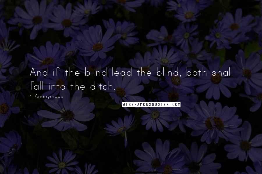 Anonymous Quotes: And if the blind lead the blind, both shall fall into the ditch.