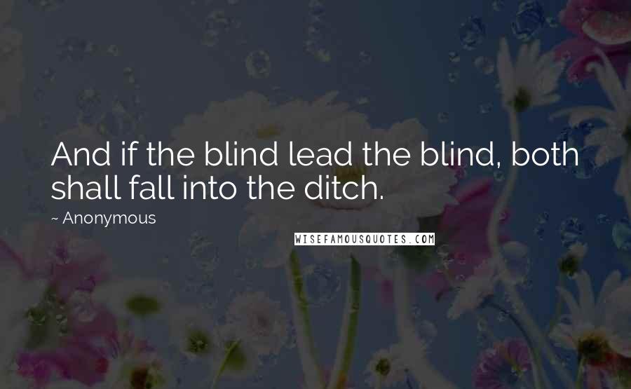 Anonymous Quotes: And if the blind lead the blind, both shall fall into the ditch.