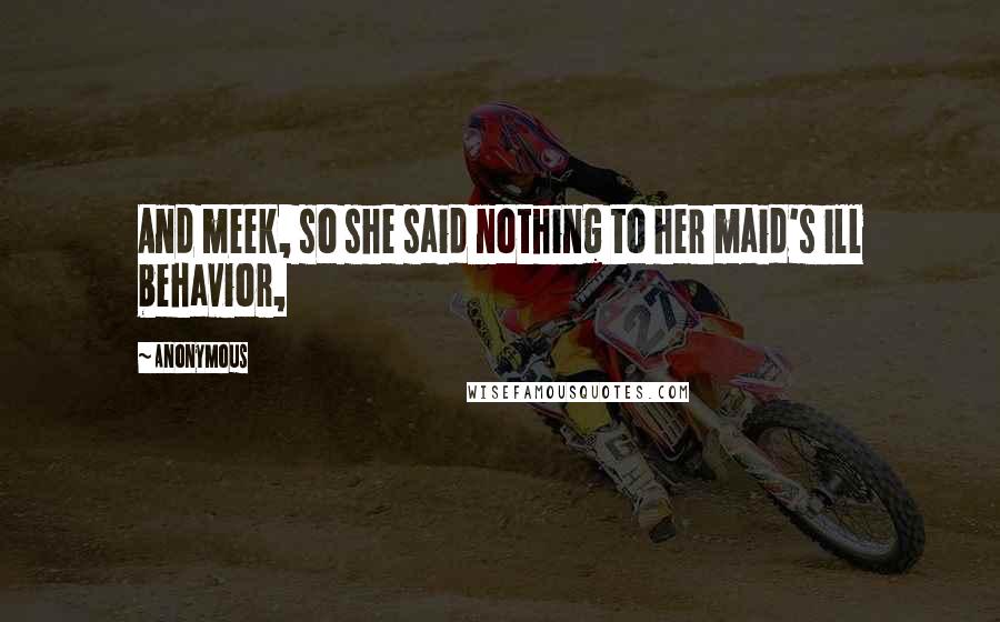 Anonymous Quotes: And meek, so she said nothing to her maid's ill behavior,