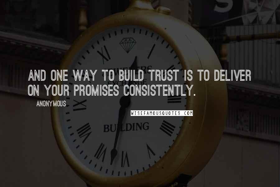 Anonymous Quotes: And one way to build trust is to deliver on your promises consistently.