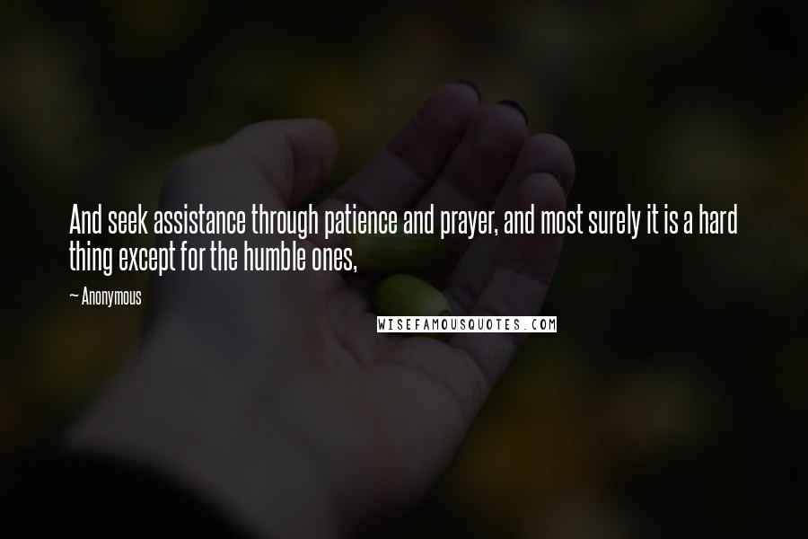 Anonymous Quotes: And seek assistance through patience and prayer, and most surely it is a hard thing except for the humble ones,