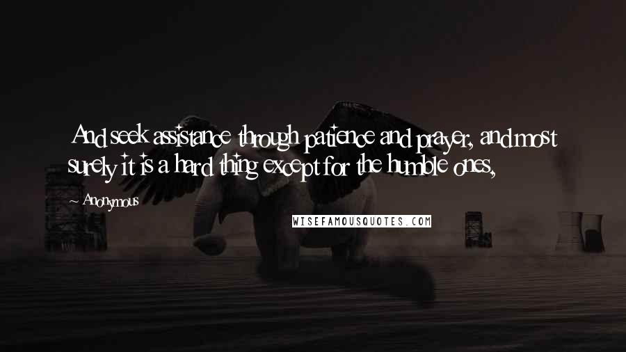 Anonymous Quotes: And seek assistance through patience and prayer, and most surely it is a hard thing except for the humble ones,