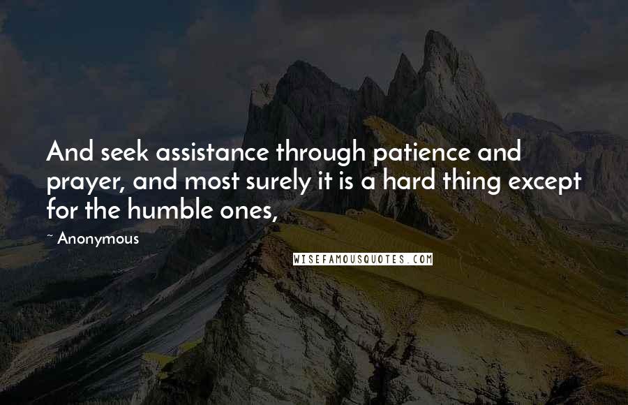 Anonymous Quotes: And seek assistance through patience and prayer, and most surely it is a hard thing except for the humble ones,