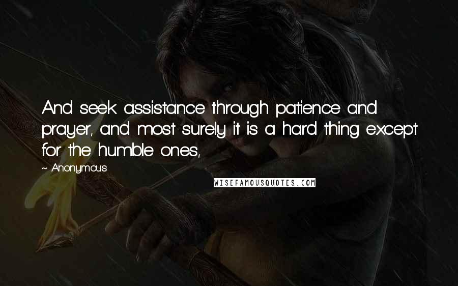 Anonymous Quotes: And seek assistance through patience and prayer, and most surely it is a hard thing except for the humble ones,