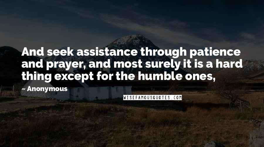 Anonymous Quotes: And seek assistance through patience and prayer, and most surely it is a hard thing except for the humble ones,