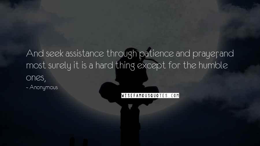 Anonymous Quotes: And seek assistance through patience and prayer, and most surely it is a hard thing except for the humble ones,