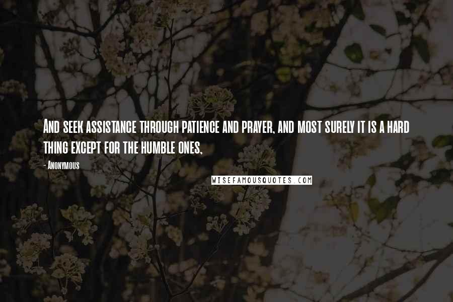 Anonymous Quotes: And seek assistance through patience and prayer, and most surely it is a hard thing except for the humble ones,