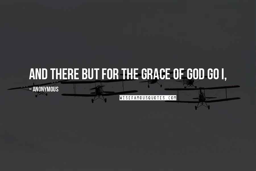 Anonymous Quotes: And there but for the grace of God go I,