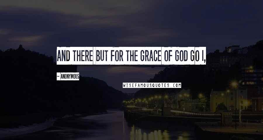 Anonymous Quotes: And there but for the grace of God go I,