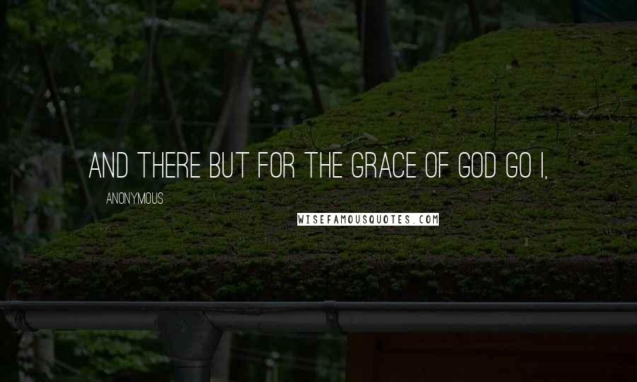 Anonymous Quotes: And there but for the grace of God go I,