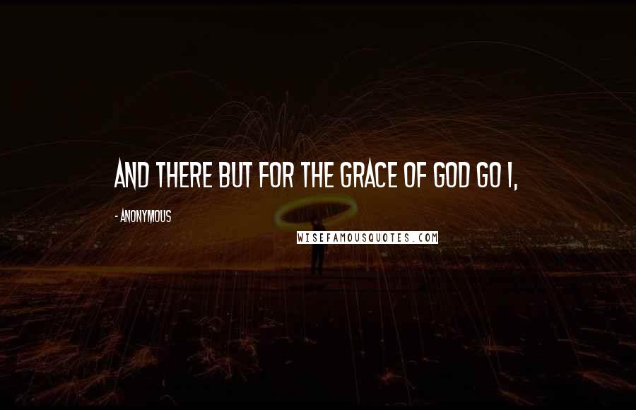 Anonymous Quotes: And there but for the grace of God go I,