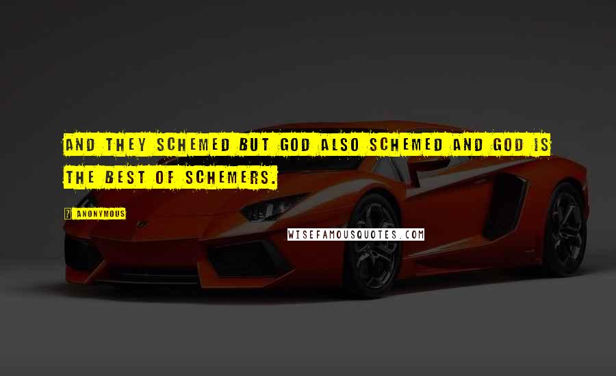 Anonymous Quotes: And they schemed but God also schemed and God is the Best of Schemers.