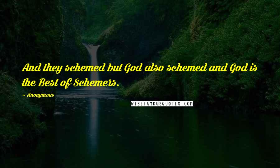 Anonymous Quotes: And they schemed but God also schemed and God is the Best of Schemers.
