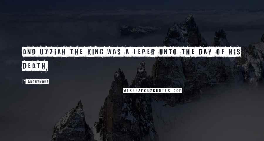 Anonymous Quotes: And Uzziah the king was a leper unto the day of his death,