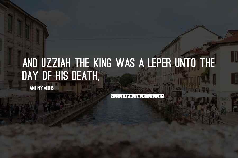 Anonymous Quotes: And Uzziah the king was a leper unto the day of his death,