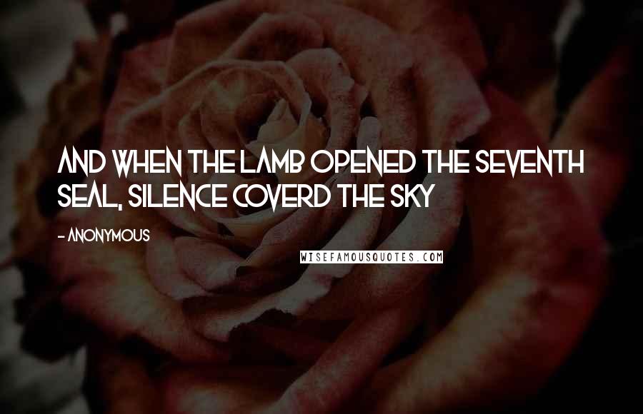 Anonymous Quotes: And when the Lamb opened the seventh seal, silence coverd the sky