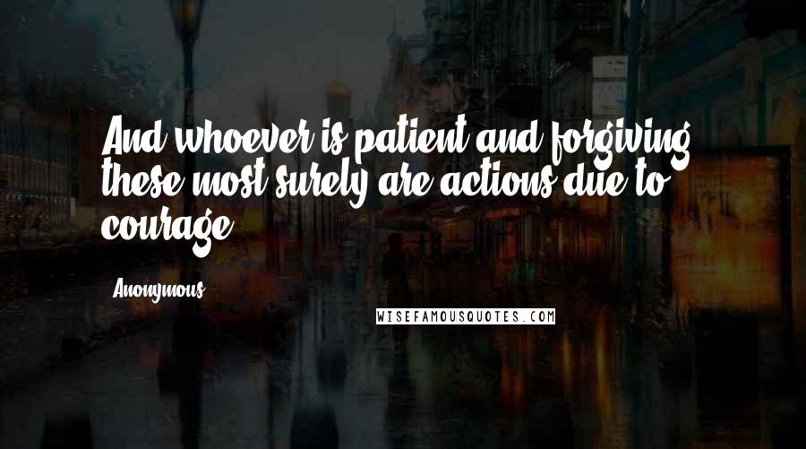 Anonymous Quotes: And whoever is patient and forgiving, these most surely are actions due to courage.