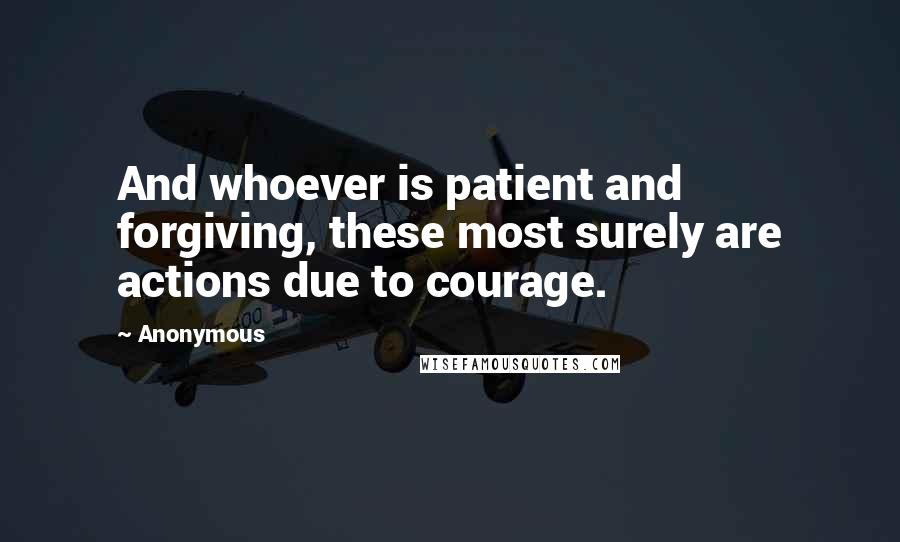 Anonymous Quotes: And whoever is patient and forgiving, these most surely are actions due to courage.