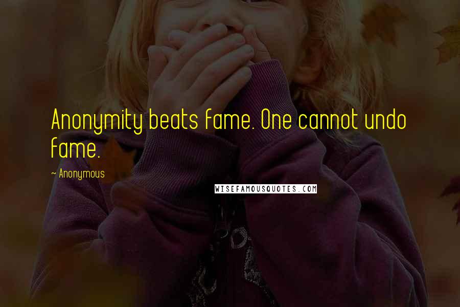 Anonymous Quotes: Anonymity beats fame. One cannot undo fame.
