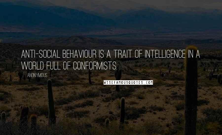 Anonymous Quotes: Anti-social behaviour is a trait of intelligence in a world full of conformists.