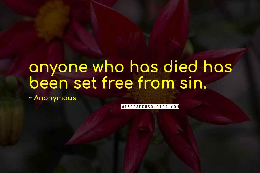 Anonymous Quotes: anyone who has died has been set free from sin.