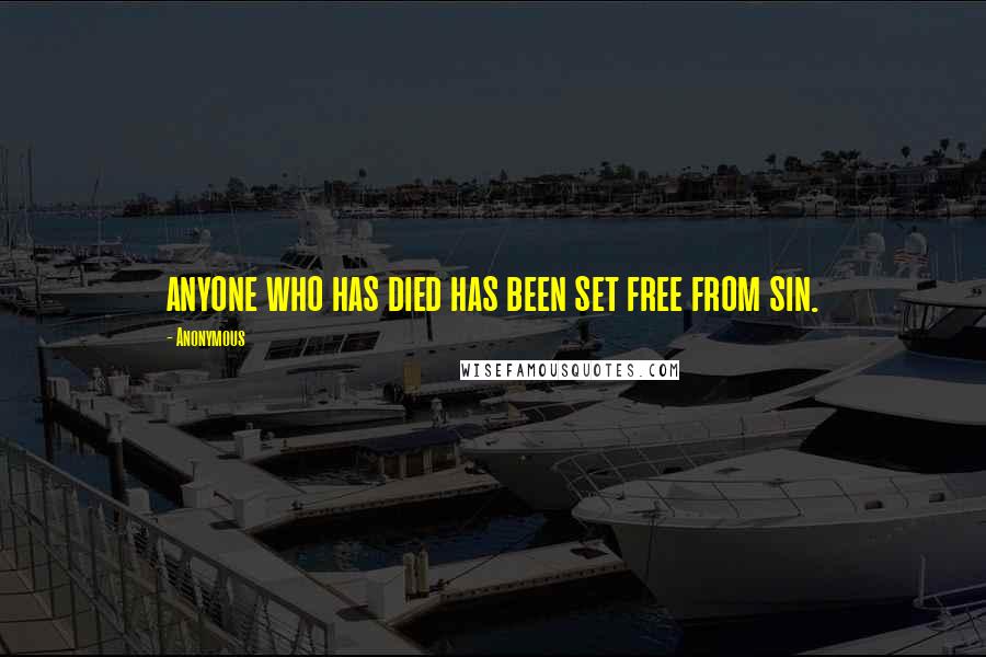 Anonymous Quotes: anyone who has died has been set free from sin.