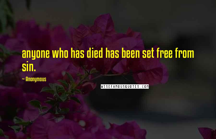 Anonymous Quotes: anyone who has died has been set free from sin.