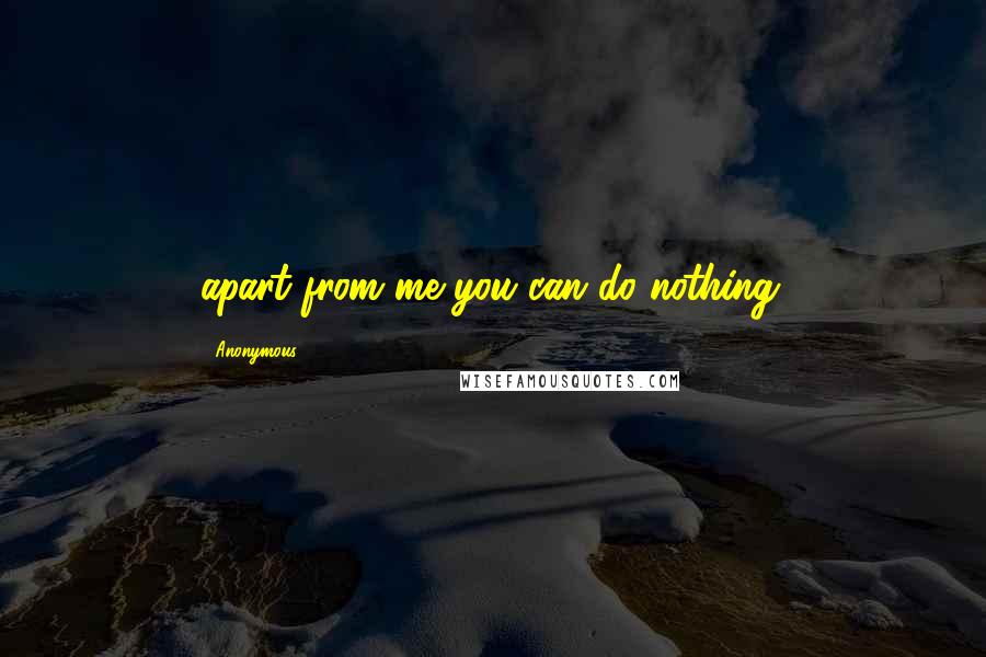 Anonymous Quotes: apart from me you can do nothing.
