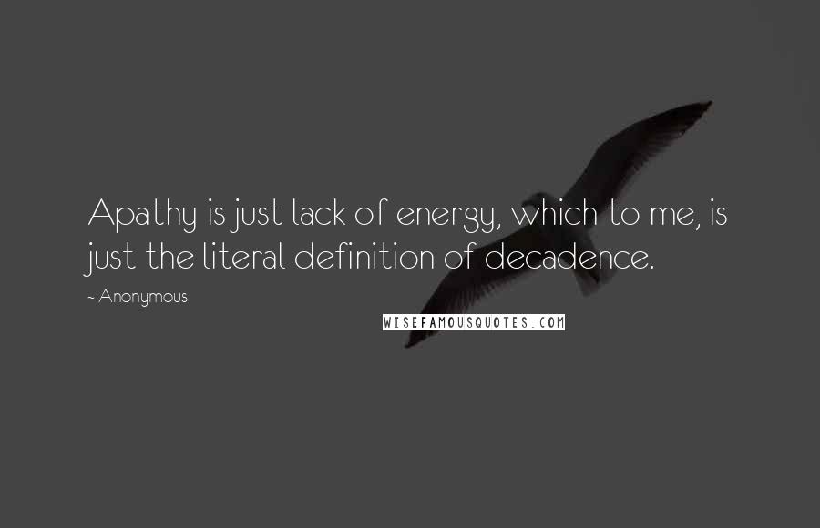 Anonymous Quotes: Apathy is just lack of energy, which to me, is just the literal definition of decadence.