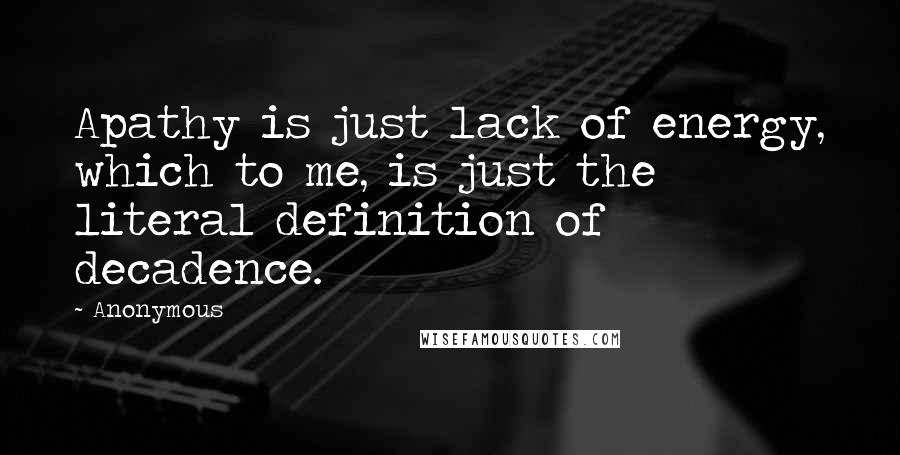 Anonymous Quotes: Apathy is just lack of energy, which to me, is just the literal definition of decadence.